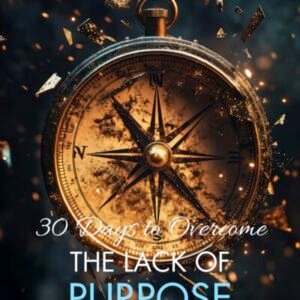 30 Days to Overcome the Lack of Purpose: Your Step-by-Step Guide to Clarity and Divine Alignment