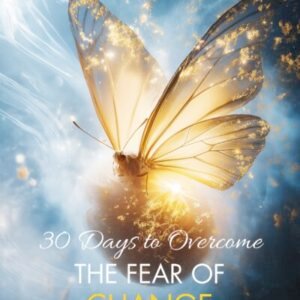 30 Days to Overcome the Fear of Change: Your Step-by-Step Guide to Embracing Growth and Breakthrough