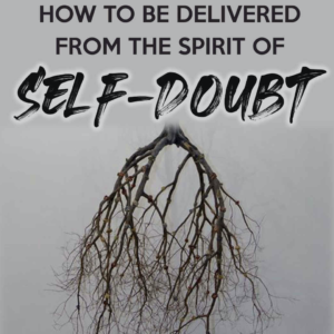 How To Be Delivered From The Spirit of Self-Doubt