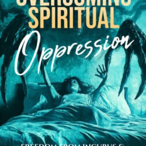 Overcoming Spiritual Oppression: Freedom From Incubus & Succubus Spirits (Deliverance Series Vol 38)
