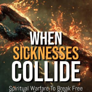 When Sicknesses Collide: Spiritual Warfare to Break Free from Deadly Cycles of Disease